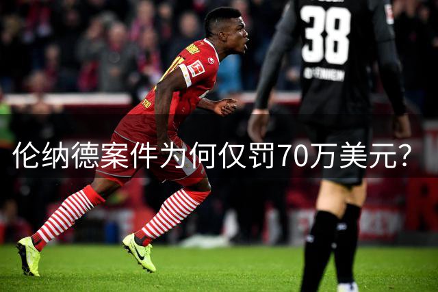 伦纳德案件为何仅罚70万美元？